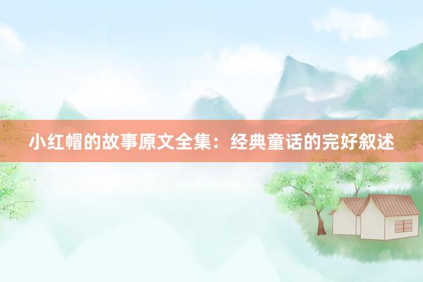 小红帽的故事原文全集:经典童话的完好叙述