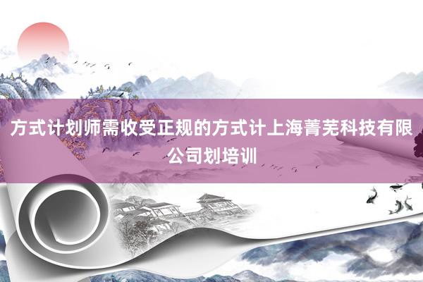 方式计划师需收受正规的方式计上海菁芜科技有限公司划培训